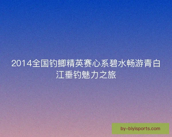 2014全国钓鲫精英赛心系碧水畅游青白江垂钓魅力之旅 2014全国钓鲫精英赛心系碧水畅游青白江垂钓魅力之旅