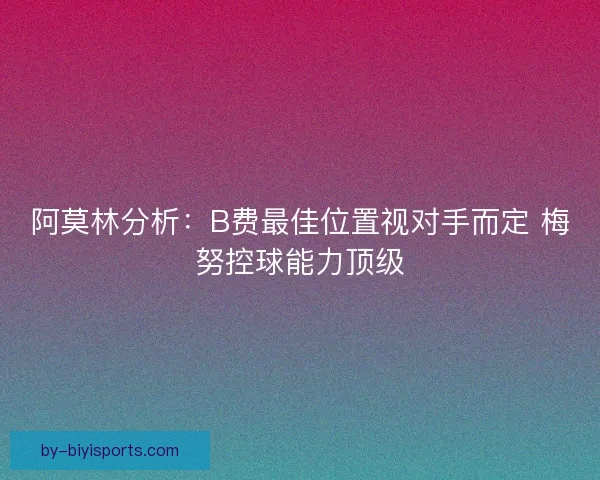 阿莫林分析：B费最佳位置视对手而定 梅努控球能力顶级