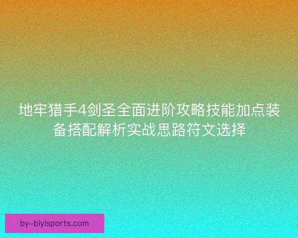 地牢猎手4剑圣全面进阶攻略技能加点装备搭配解析实战思路符文选择