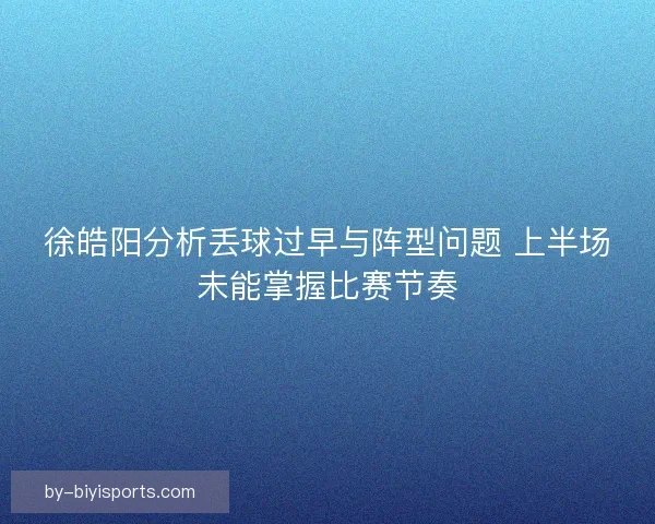 徐皓阳分析丢球过早与阵型问题 上半场未能掌握比赛节奏