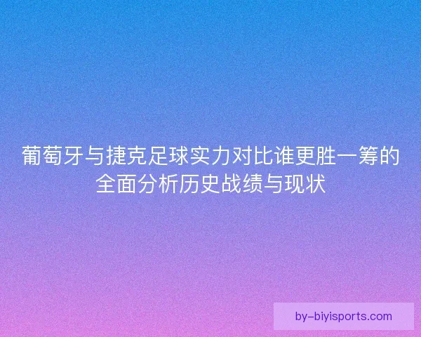 葡萄牙与捷克足球实力对比谁更胜一筹的全面分析历史战绩与现状