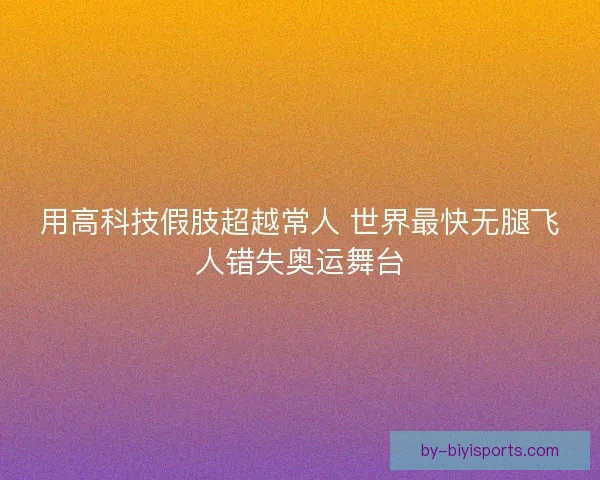 用高科技假肢超越常人 世界最快无腿飞人错失奥运舞台 用高科技假肢超越常人 世界最快无腿飞人错失奥运舞台