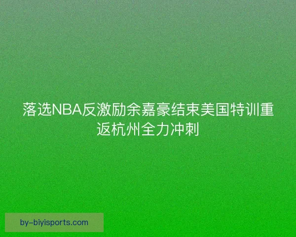 落选NBA反激励余嘉豪结束美国特训重返杭州全力冲刺
