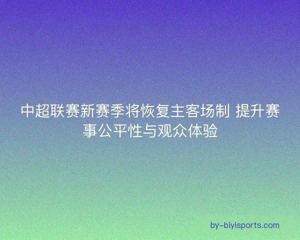 中超联赛新赛季将恢复主客场制 提升赛事公平性与观众体验 中超联赛新赛季将恢复主客场制 提升赛事公平性与观众体验