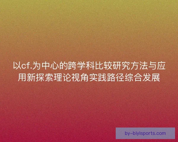 以cf.为中心的跨学科比较研究方法与应用新探索理论视角实践路径综合发展