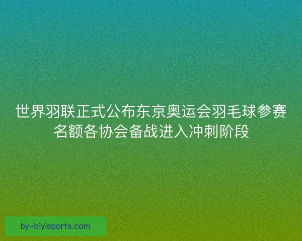世界羽联正式公布东京奥运会羽毛球参赛名额各协会备战进入冲刺阶段