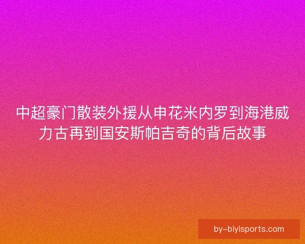 中超豪门散装外援从申花米内罗到海港威力古再到国安斯帕吉奇的背后故事