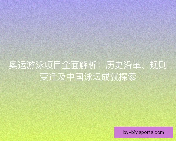 奥运游泳项目全面解析：历史沿革、规则变迁及中国泳坛成就探索